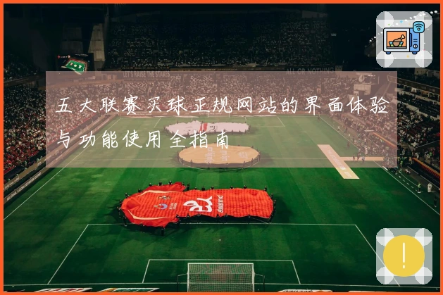 五大联赛买球正规网站的界面体验与功能使用全指南