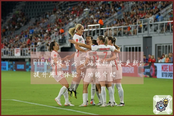 FIFA买球官方网站最新版本更新：提升用户体验与功能介绍