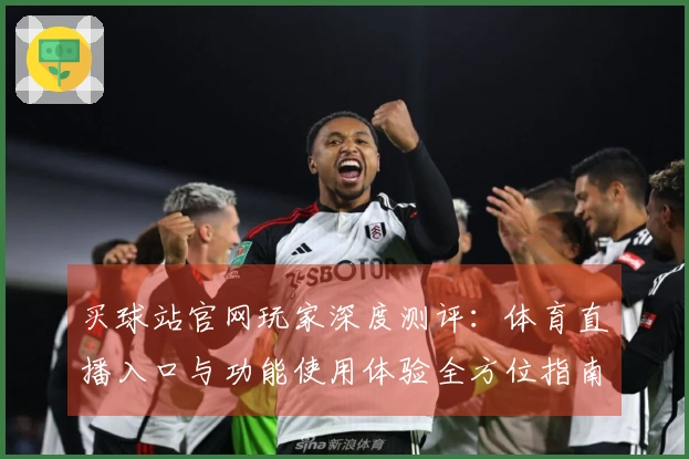 买球站官网玩家深度测评：体育直播入口与功能使用体验全方位指南