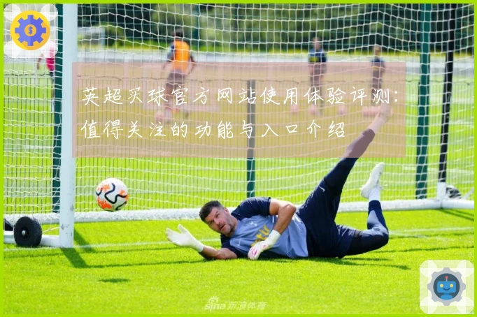 英超买球官方网站使用体验评测：值得关注的功能与入口介绍