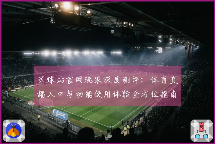 买球站官网玩家深度测评：体育直播入口与功能使用体验全方位指南