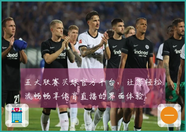 五大联赛买球官方平台，让您轻松流畅畅享体育直播的界面体验。