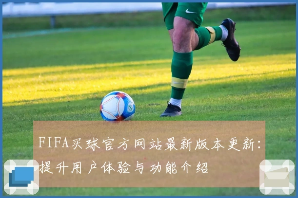 FIFA买球官方网站最新版本更新：提升用户体验与功能介绍