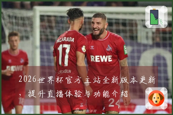 2026世界杯官方主站全新版本更新，提升直播体验与功能介绍
