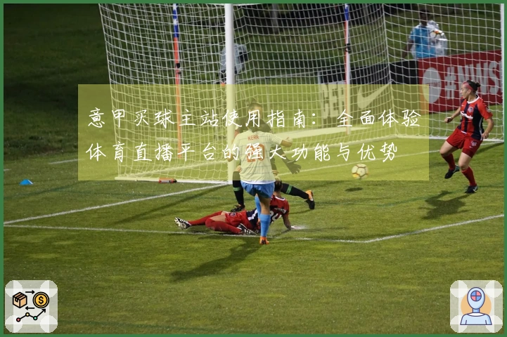 意甲买球主站使用指南：全面体验体育直播平台的强大功能与优势