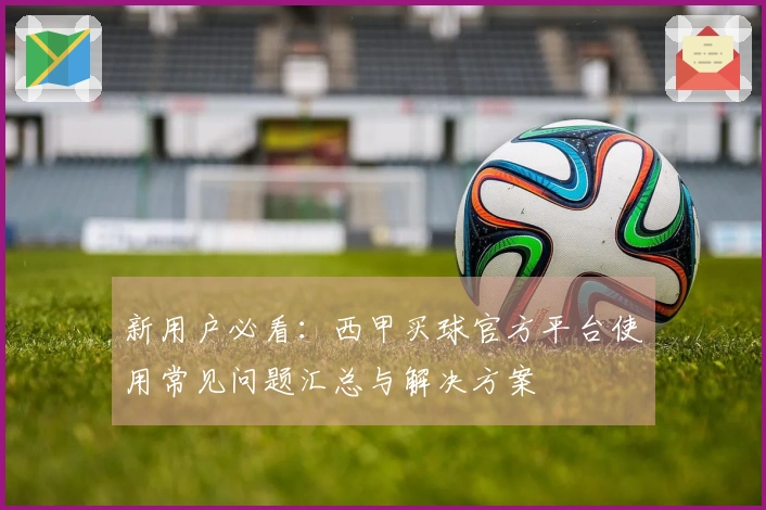新用户必看：西甲买球官方平台使用常见问题汇总与解决方案