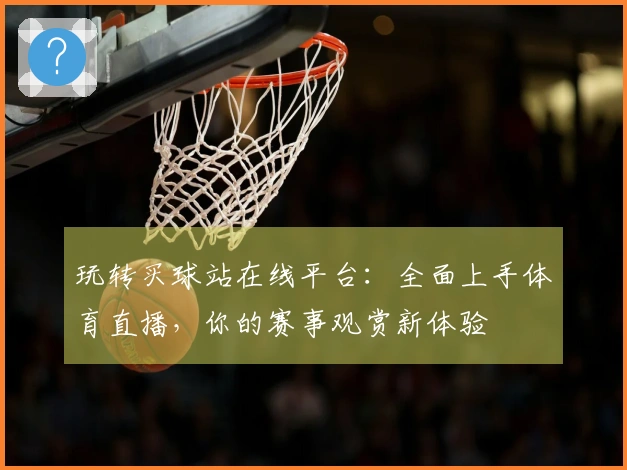 玩转买球站在线平台：全面上手体育直播，你的赛事观赏新体验