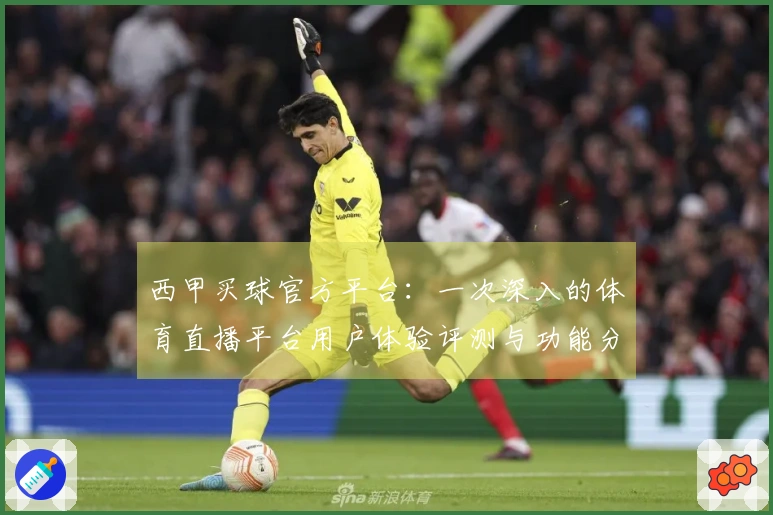 西甲买球官方平台：一次深入的体育直播平台用户体验评测与功能分享