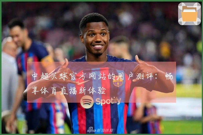 中超买球官方网站的用户测评：畅享体育直播新体验